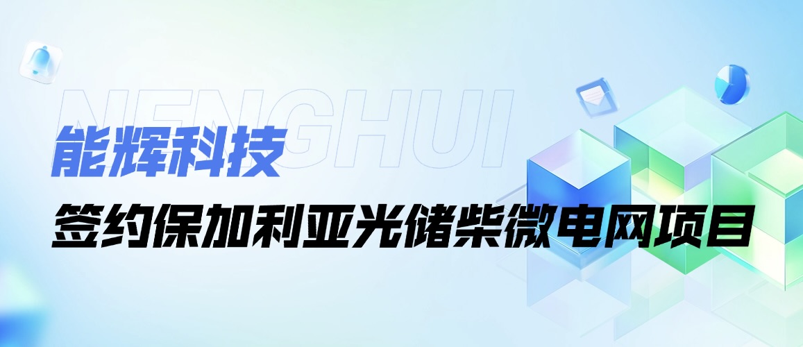 能辉科技成功签约保加利亚光储柴微电网项目